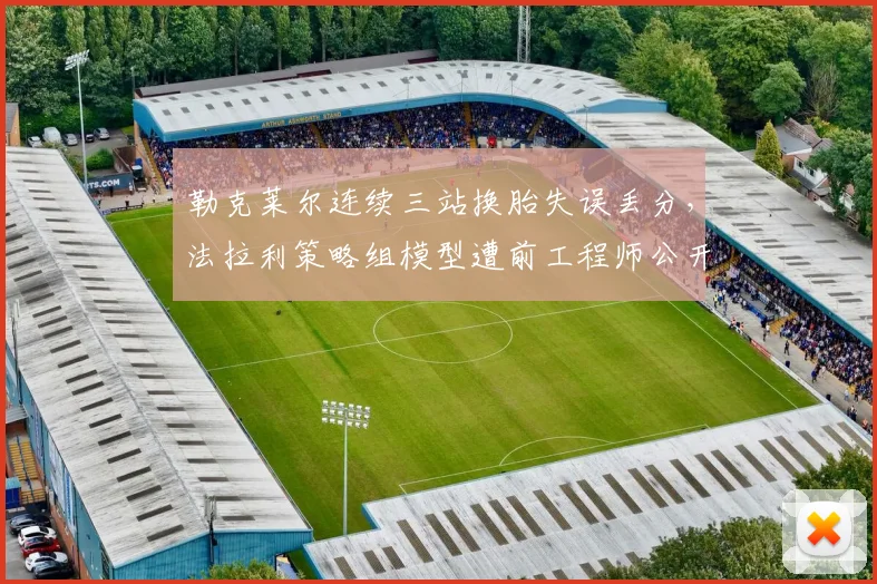 勒克莱尔连续三站换胎失误丢分,法拉利策略组模型遭前工程师公开质疑