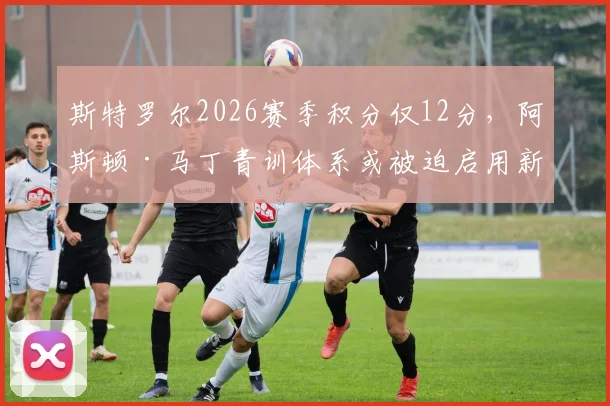 斯特罗尔2026赛季积分仅12分，阿斯顿·马丁青训体系或被迫启用新人