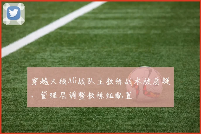 穿越火线AG战队主教练战术被质疑,管理层调整教练组配置