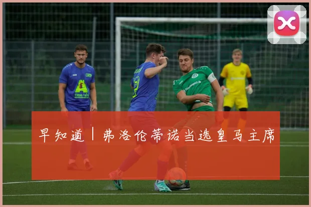 早知道|弗洛伦蒂诺当选皇马主席