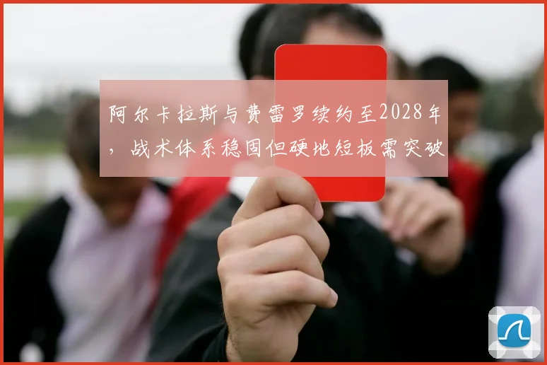 阿尔卡拉斯与费雷罗续约至2028年，战术体系稳固但硬地短板需突破
